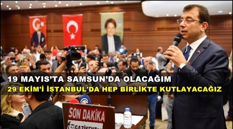 İmamoğlu: 19 Mayıs&rsquo;ı Samsun&rsquo;da kutlayacağım