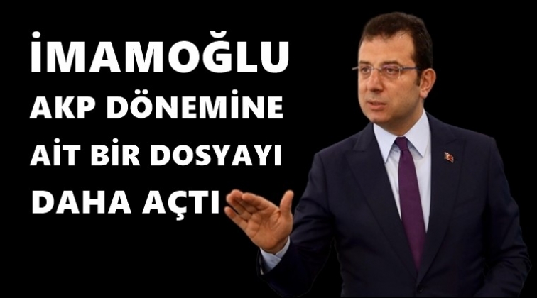 İmamoğlu, AKP d&ouml;nemine ait bir dosyayı daha a&ccedil;tı!