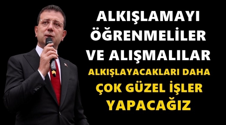 İmamoğlu: Alkışlamayı &ouml;ğrenmeliler