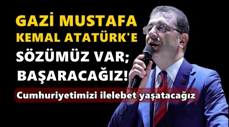 İmamoğlu: Atatürk'e sözümüz var, başaracağız!