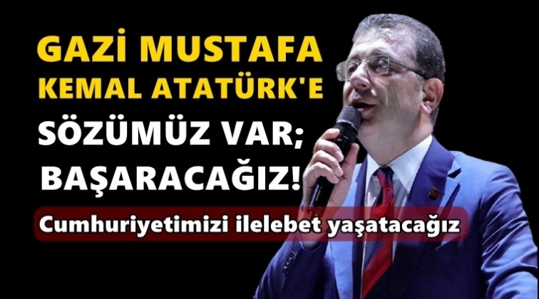İmamoğlu: Atat&uuml;rk'e s&ouml;z&uuml;m&uuml;z var, başaracağız!
