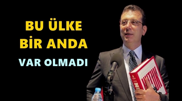 İmamoğlu: Bu &uuml;lke, bir anda var olmadı