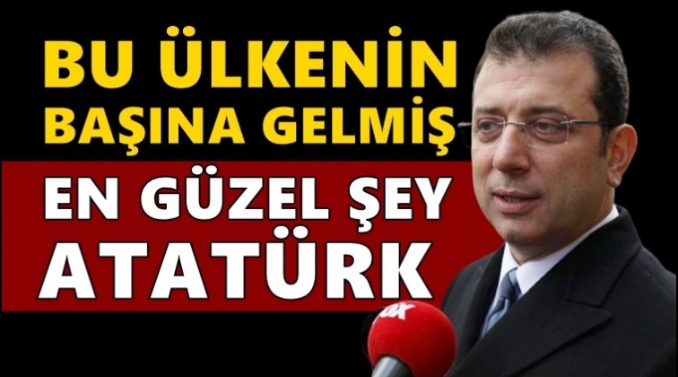 İmamoğlu: Bu &uuml;lkenin başına gelmiş en g&uuml;zel şey, Atat&uuml;rk...