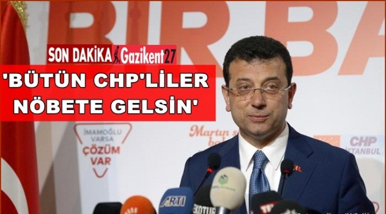 İmamoğlu: B&uuml;t&uuml;n CHP'liler n&ouml;bete gelsin!