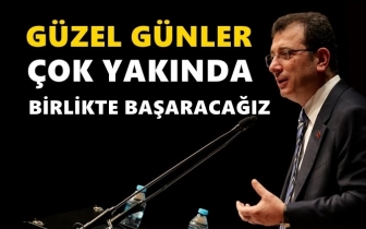 İmamoğlu: G&uuml;zel g&uuml;nler &ccedil;ok yakında...