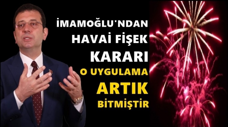 İmamoğlu: Havai fişek uygulaması bitmiştir