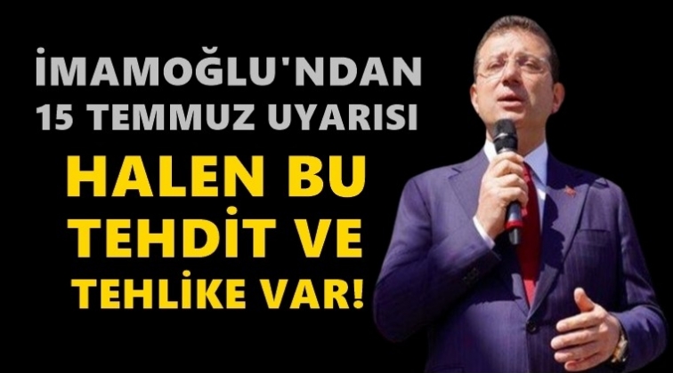 İmamoğlu&rsquo;ndan 15 Temmuz uyarısı!..