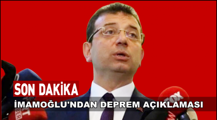 İmamoğlu&rsquo;ndan deprem a&ccedil;ıklaması