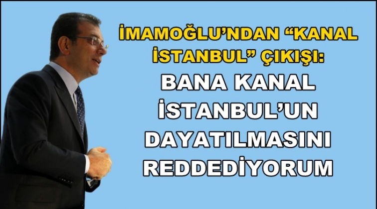 İmamoğlu'ndan Kanal İstanbul &ccedil;ıkışı