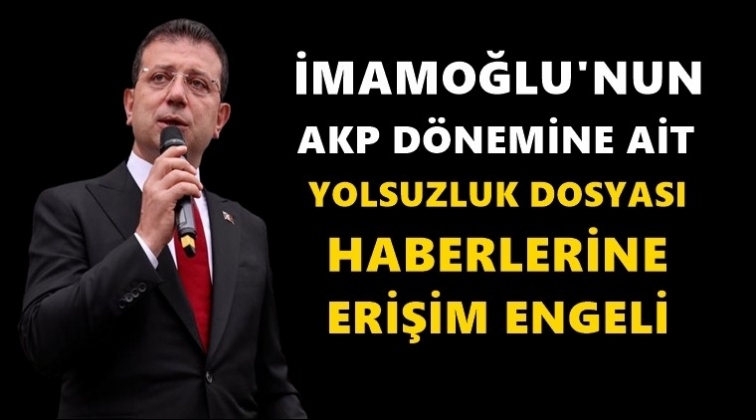 İmamoğlu'nun yolsuzluk haberlerine erişim engeli!