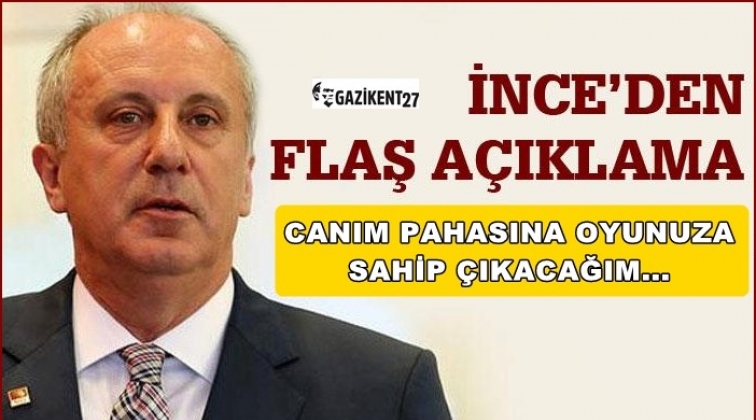 İnce: Canım pahasına oyunuza sahip &ccedil;ıkacağım