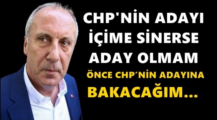 İnce: CHP&rsquo;nin adayı i&ccedil;ime sinerse aday olmam