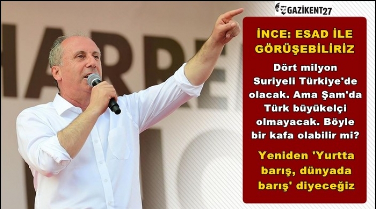 İnce: Esad'la da g&ouml;r&uuml;ş&uuml;r&uuml;m