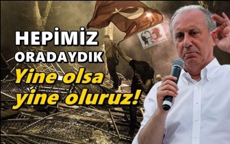 İnce: Hepimiz oradaydık, yine olsa yine oluruz!