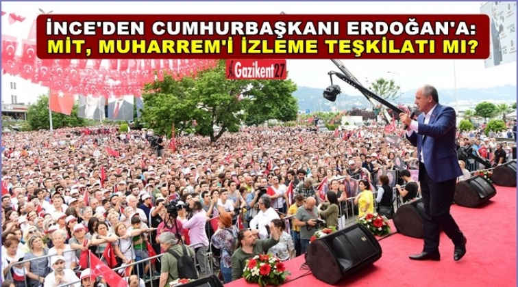 İnce: &lsquo;Muharrem&rsquo;i İzleme Teşkilatı&rsquo; mı?&rsquo;