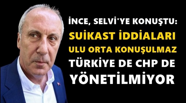 İnce: Suikast iddiaları ulu orta konuşulmaz