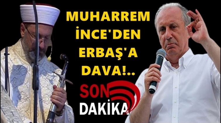 İnce'den Ali Erbaş&rsquo;a dava...