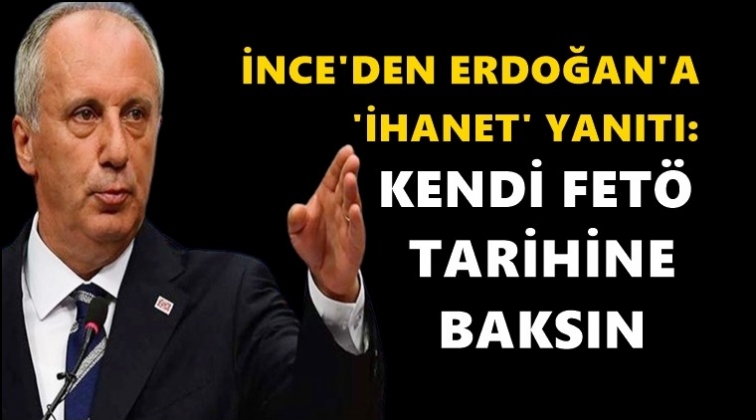 İnce&rsquo;den Erdoğan&rsquo;a &lsquo;ihanet&rsquo; yanıtı