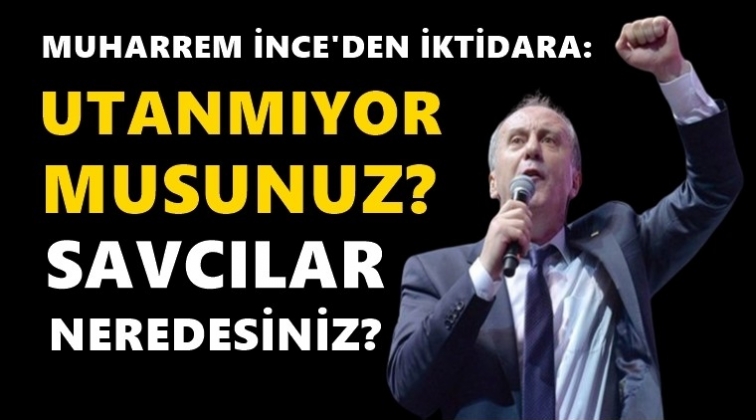 İnce'den iktidara: Utanmıyor musunuz?