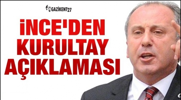 İnce&rsquo;den kurultay a&ccedil;ıklaması
