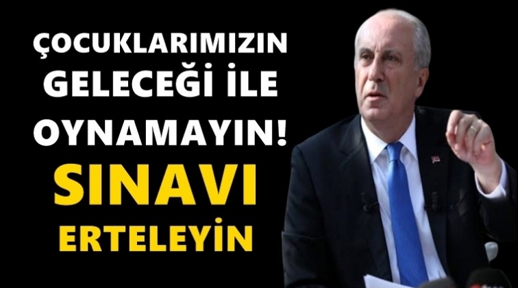 İnce'den 'Sınavı erteleyin' &ccedil;ağrısı...