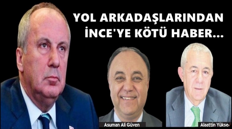 İnce'ye yol arkadaşlarından k&ouml;t&uuml; haber