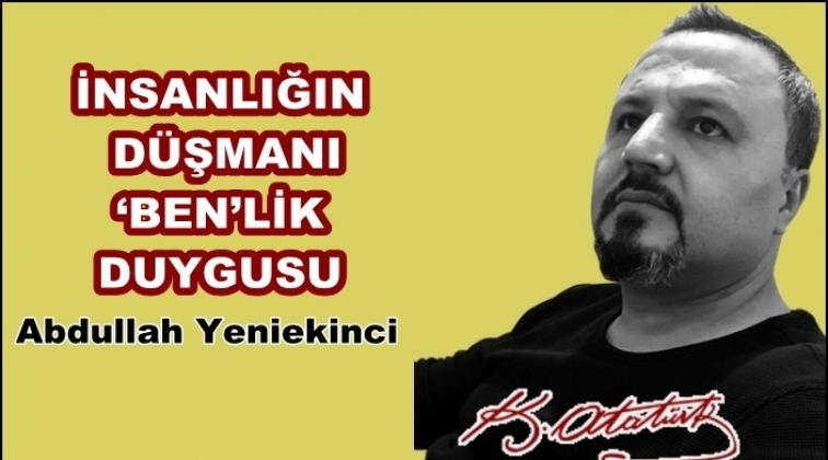İnsanlığın D&uuml;şmanı &lsquo;Ben&rsquo;lik Duygusu