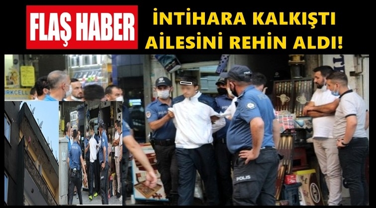 İntihara kalkıştı, ailesini rehin aldı!