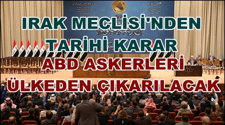 Irak, ABD g&uuml;&ccedil;lerinin &uuml;lkeden &ccedil;ıkarılmasına karar verdi