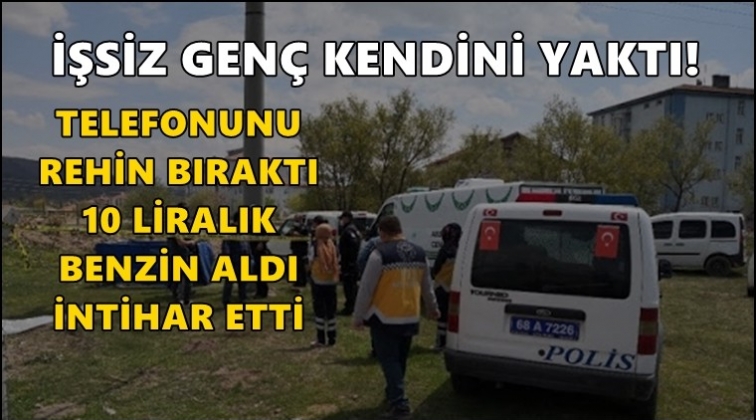 İşsiz gen&ccedil; benzinle kendini yaktı!..