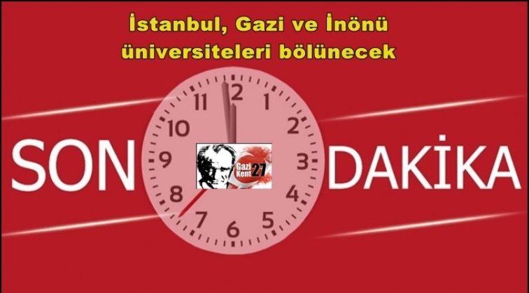 İstanbul, Gazi ve İnönü üniversiteleri bölünecek