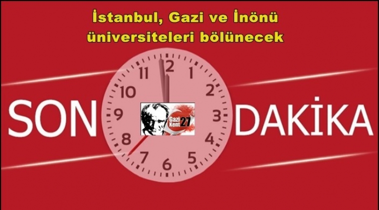 İstanbul, Gazi ve İn&ouml;n&uuml; &uuml;niversiteleri b&ouml;l&uuml;necek