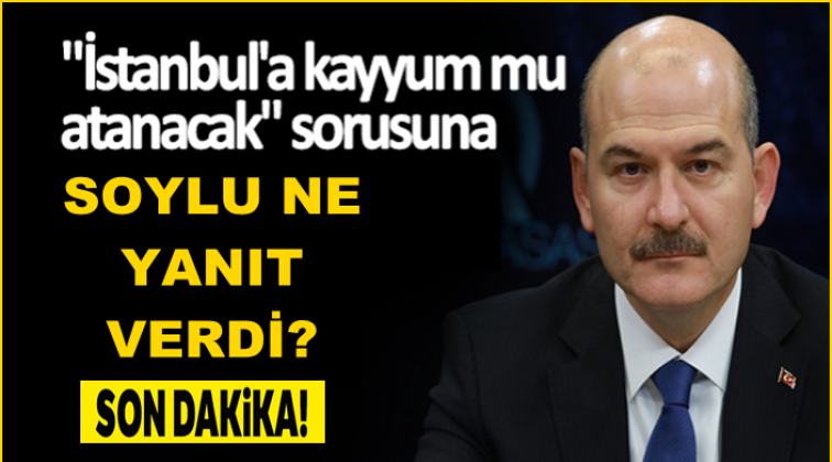 &lsquo;İstanbul&rsquo;a kayyum mu atanacak?&rsquo; Soylu&rsquo;dan yanıt!