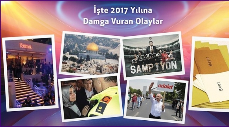 İşte 2017'ye damga vuran olaylar...