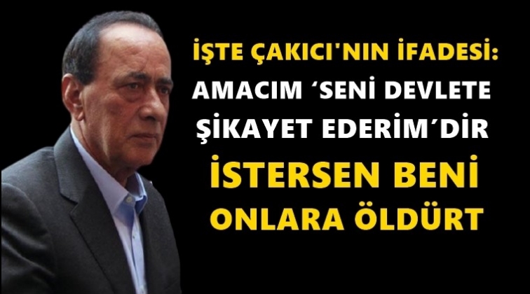İşte &Ccedil;akıcı&rsquo;nın ifadesi...