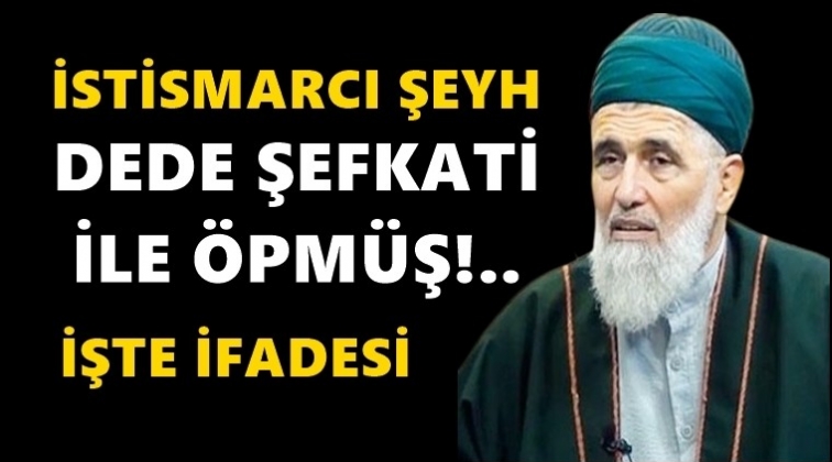 İşte istismarcı şeyhin ifadesi...