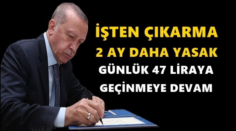 İşten &ccedil;ıkarma yasağı 2 ay daha uzatıldı...