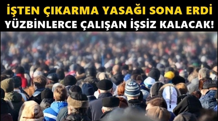İşten &ccedil;ıkarma yasağı bitti! Y&uuml;zbinler işsiz kalacak!