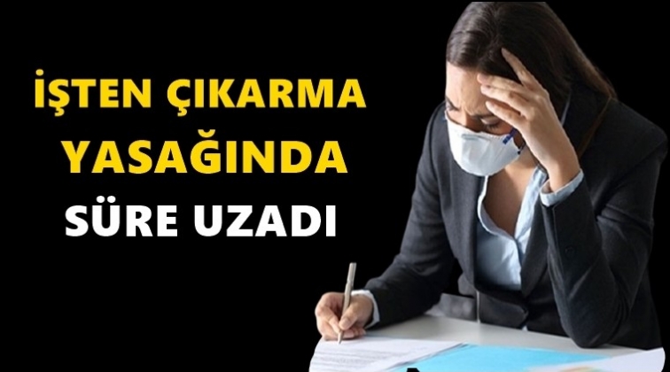 İşten &ccedil;ıkarma yasağında s&uuml;re uzatıldı...