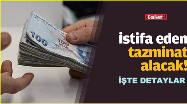 İstifa eden de artık kıdem tazminatı alacak!