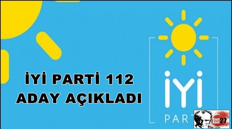 İYİ Parti 112 başkan adayı daha a&ccedil;ıkladı