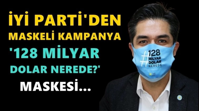 İYİ Parti&rsquo;den &lsquo;128 milyar dolar nerede&rsquo; maskesi