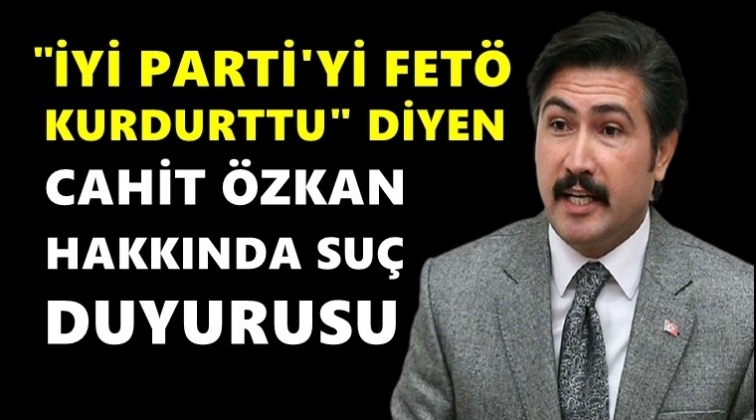 İYİ Parti'den Cahit Özkan'a suç duyurusu!