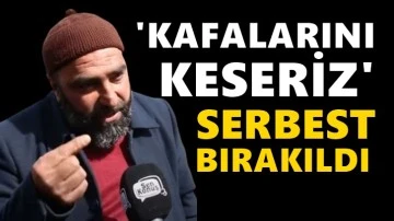 ‘Kafalarını keseriz’ diyen ‘Hizbullahçı’ serbest bırakıldı!