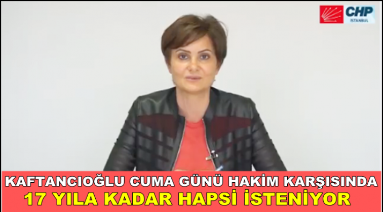 Kaftancıoğlu 17 yıl hapis istemiyle yargılanacak