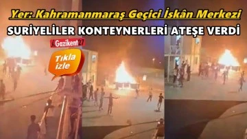 Kahramanmaraş&rsquo;ta Suriyeliler konteynerleri ateşe verdi!