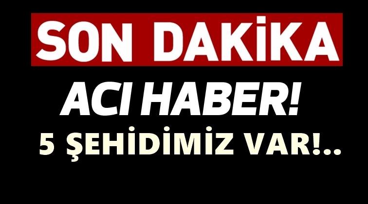 Kahreden haber: 5 şehidimiz var!