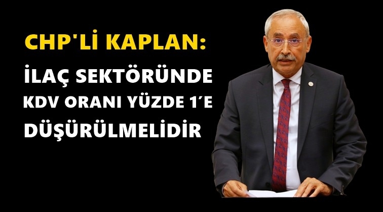 Kaplan: İla&ccedil; sekt&ouml;r&uuml;nde KDV y&uuml;zde 1 olsun