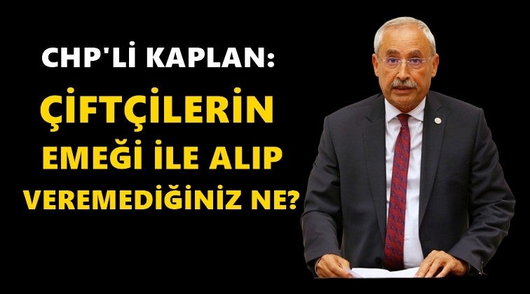 Kaplan: &Uuml;z&uuml;m &uuml;reticileri de isyanda!