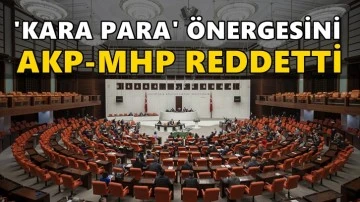 'Kara para' önergesi AKP ve MHP oylarıyla reddedildi